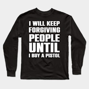 I will keep forgiving people until I buy a pistol Long Sleeve T-Shirt